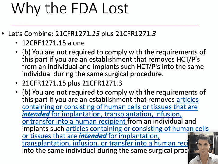 The FDA lost the stem cell case because you are not required to comply with the requirements of the statute if you are a physician that removes stem cells from a patient and implants such into the same patient during the same surgical procedure. Tissue consisting of human cells intended for implantation or transfer into the same patient are beyond the statutory regulatory authority. 
